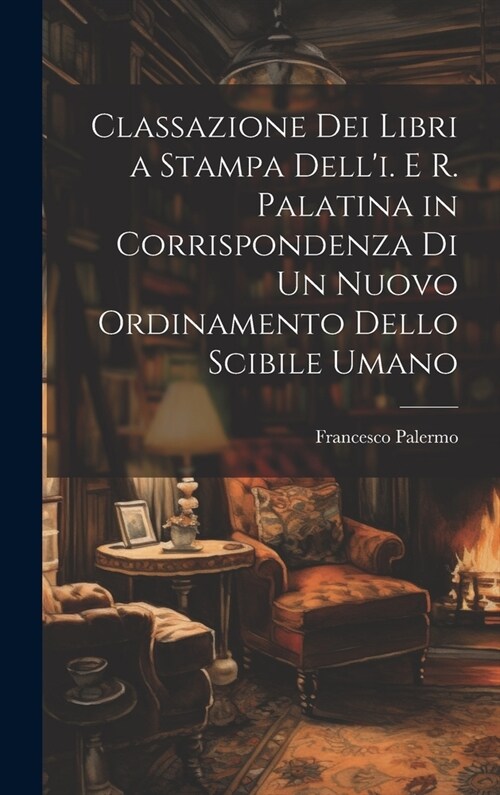 Classazione Dei Libri a Stampa Delli. E R. Palatina in Corrispondenza Di Un Nuovo Ordinamento Dello Scibile Umano (Hardcover)