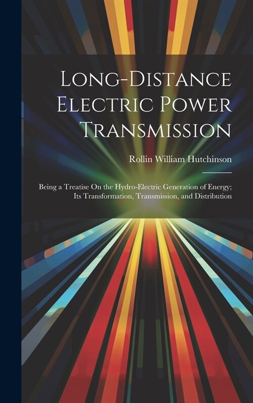 Long-Distance Electric Power Transmission: Being a Treatise On the Hydro-Electric Generation of Energy; Its Transformation, Transmission, and Distribu (Hardcover)