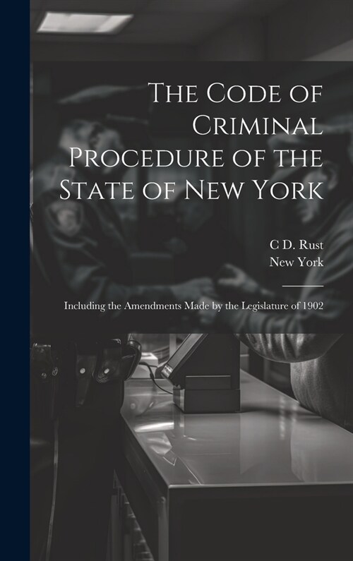 The Code of Criminal Procedure of the State of New York: Including the Amendments Made by the Legislature of 1902 (Hardcover)