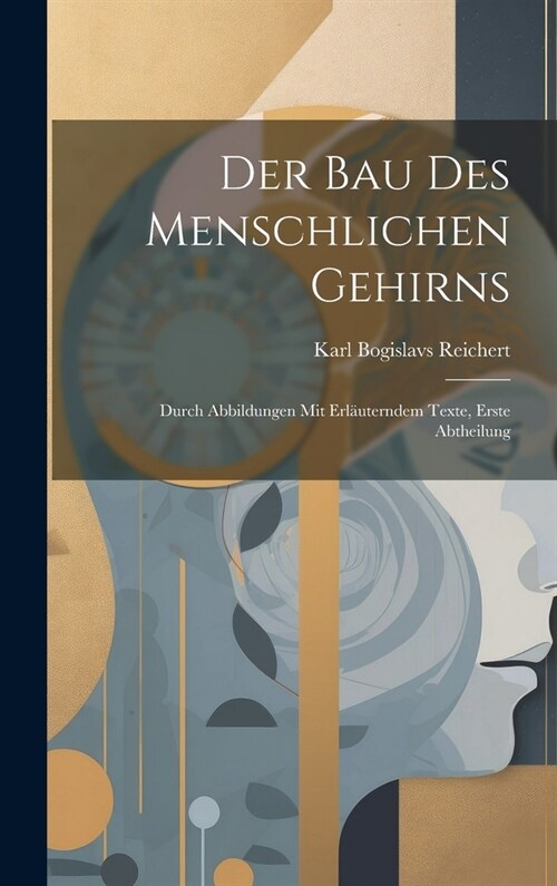 Der Bau Des Menschlichen Gehirns: Durch Abbildungen Mit Erl?terndem Texte, Erste Abtheilung (Hardcover)