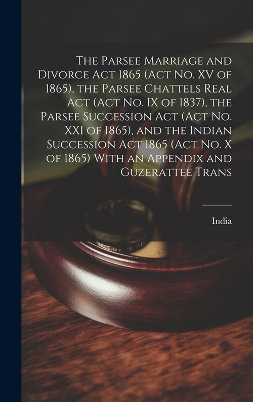 The Parsee Marriage and Divorce Act 1865 (Act No. XV of 1865), the Parsee Chattels Real Act (Act No. IX of 1837), the Parsee Succession Act (Act No. X (Hardcover)