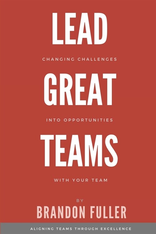 Lead Great Teams: Changing challenges into opportunities with your team (Paperback)