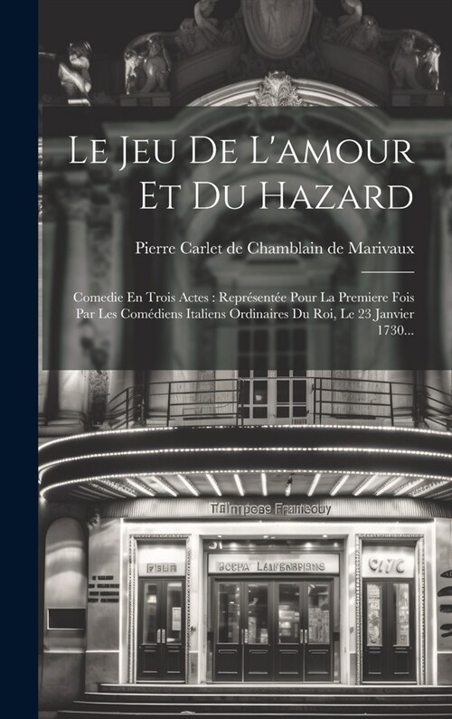 Le Jeu De Lamour Et Du Hazard: Comedie En Trois Actes: Repr?ent? Pour La Premiere Fois Par Les Com?iens Italiens Ordinaires Du Roi, Le 23 Janvier (Hardcover)