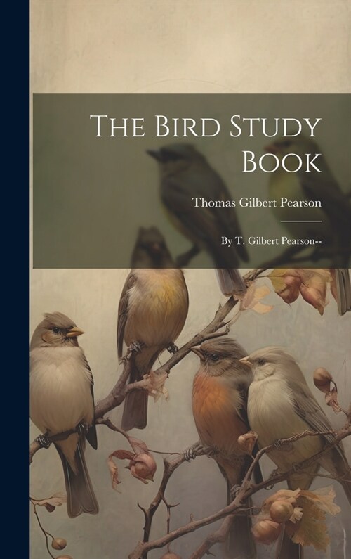 The Bird Study Book: By T. Gilbert Pearson-- (Hardcover)