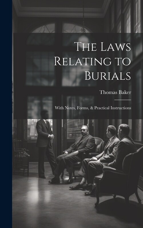 The Laws Relating to Burials: With Notes, Forms, & Practical Instructions (Hardcover)