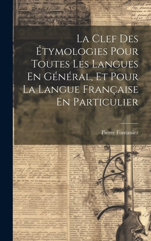 La Clef Des ?ymologies Pour Toutes Les Langues En G??al, Et Pour La Langue Fran?ise En Particulier (Hardcover)