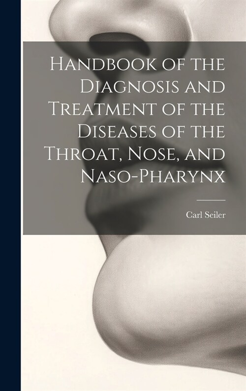 Handbook of the Diagnosis and Treatment of the Diseases of the Throat, Nose, and Naso-Pharynx (Hardcover)