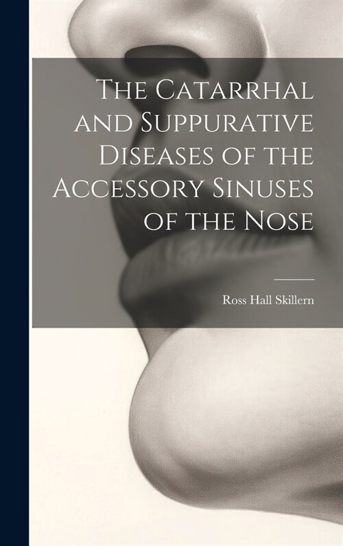 The Catarrhal and Suppurative Diseases of the Accessory Sinuses of the Nose (Hardcover)