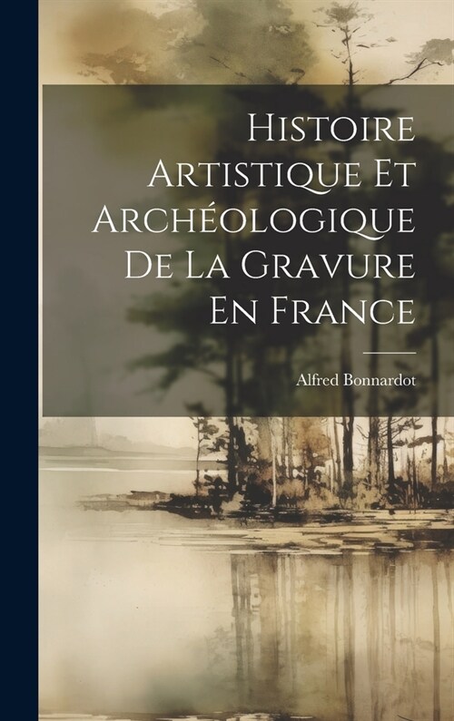Histoire Artistique Et Arch?logique De La Gravure En France (Hardcover)