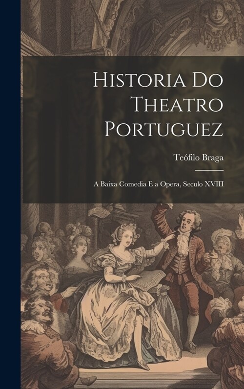 Historia Do Theatro Portuguez: A Baixa Comedia E a Opera, Seculo XVIII (Hardcover)