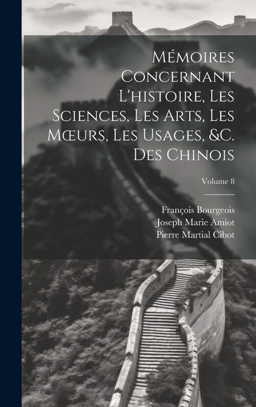 M?oires Concernant Lhistoire, Les Sciences, Les Arts, Les Moeurs, Les Usages, &c. Des Chinois; Volume 8 (Hardcover)
