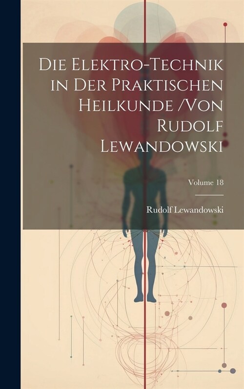 Die Elektro-Technik in Der Praktischen Heilkunde /von Rudolf Lewandowski; Volume 18 (Hardcover)