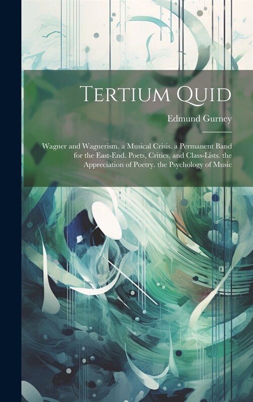 Tertium Quid: Wagner and Wagnerism. a Musical Crisis. a Permanent Band for the East-End. Poets, Critics, and Class-Lists. the Apprec (Hardcover)