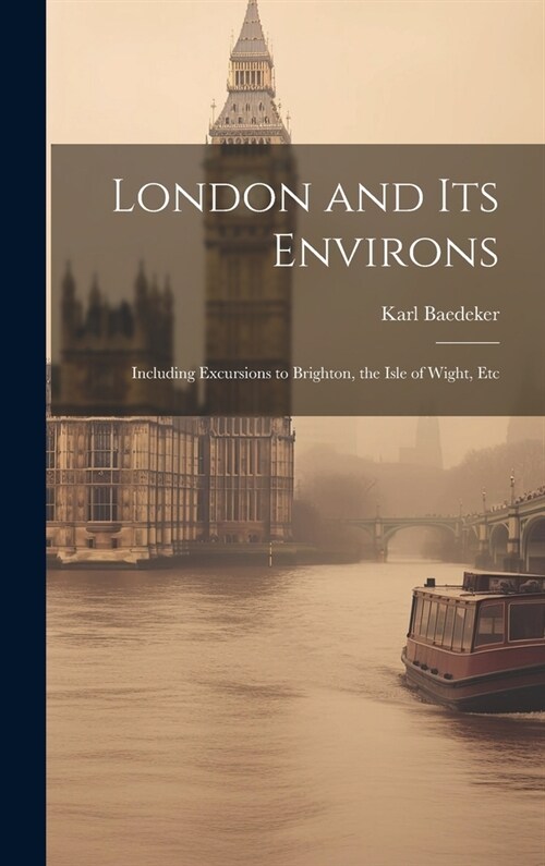 London and Its Environs: Including Excursions to Brighton, the Isle of Wight, Etc (Hardcover)