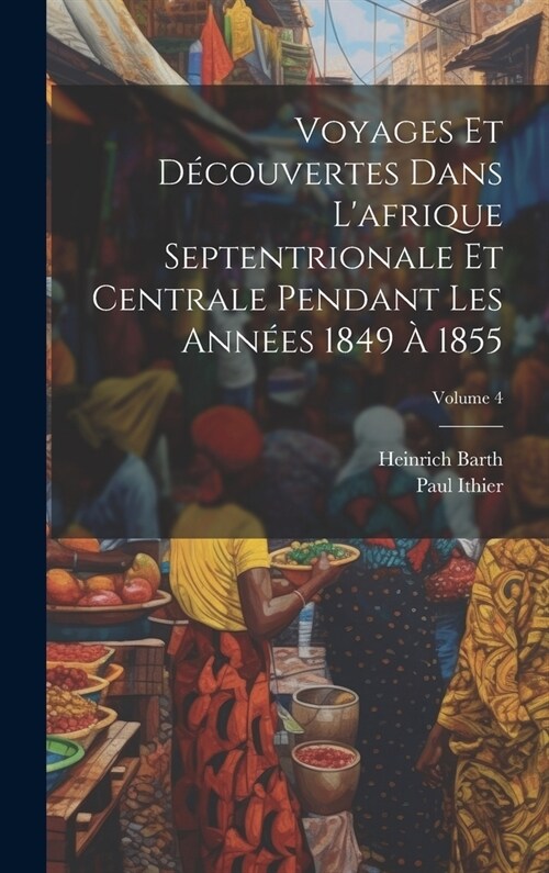 Voyages Et D?ouvertes Dans Lafrique Septentrionale Et Centrale Pendant Les Ann?s 1849 ?1855; Volume 4 (Hardcover)