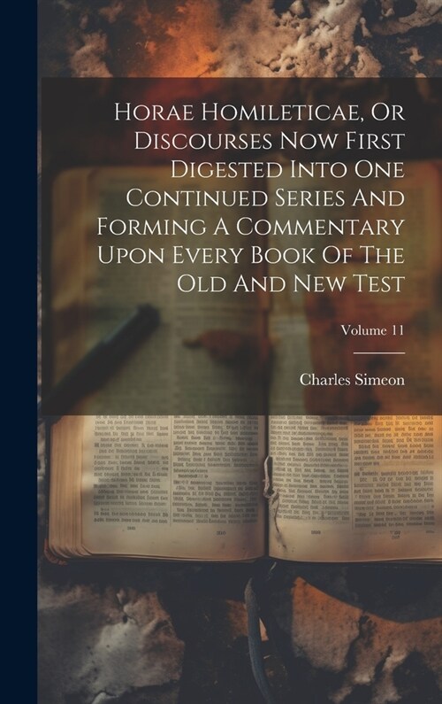 Horae Homileticae, Or Discourses Now First Digested Into One Continued Series And Forming A Commentary Upon Every Book Of The Old And New Test; Volume (Hardcover)