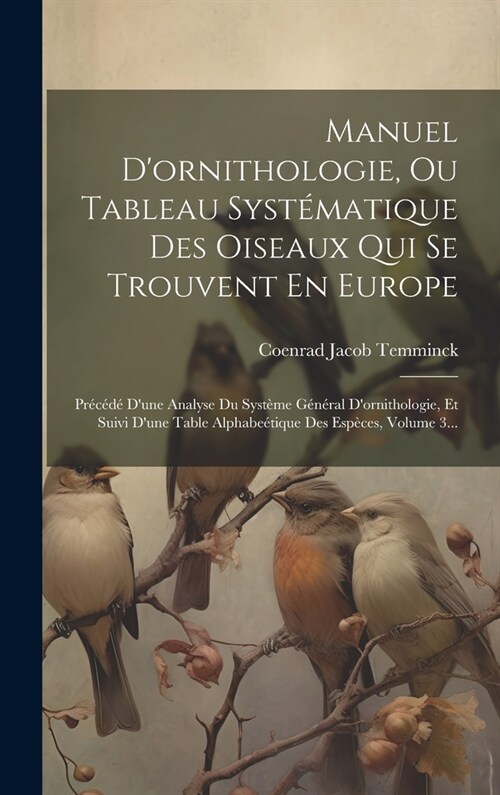 Manuel Dornithologie, Ou Tableau Syst?atique Des Oiseaux Qui Se Trouvent En Europe: Pr???Dune Analyse Du Syst?e G??al Dornithologie, Et Suiv (Hardcover)