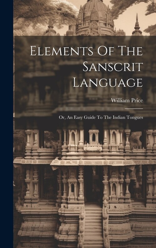 Elements Of The Sanscrit Language: Or, An Easy Guide To The Indian Tongues (Hardcover)