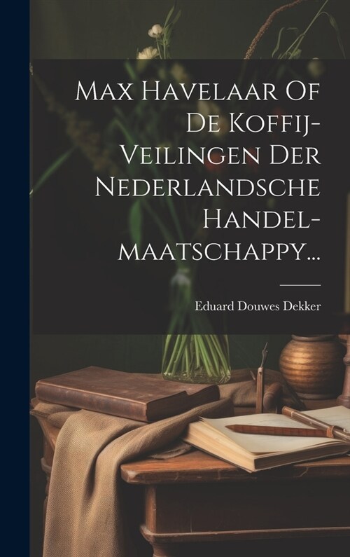 Max Havelaar Of De Koffij-veilingen Der Nederlandsche Handel-maatschappy... (Hardcover)