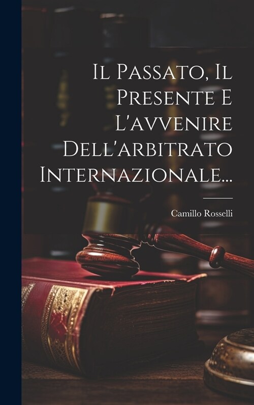 Il Passato, Il Presente E Lavvenire Dellarbitrato Internazionale... (Hardcover)