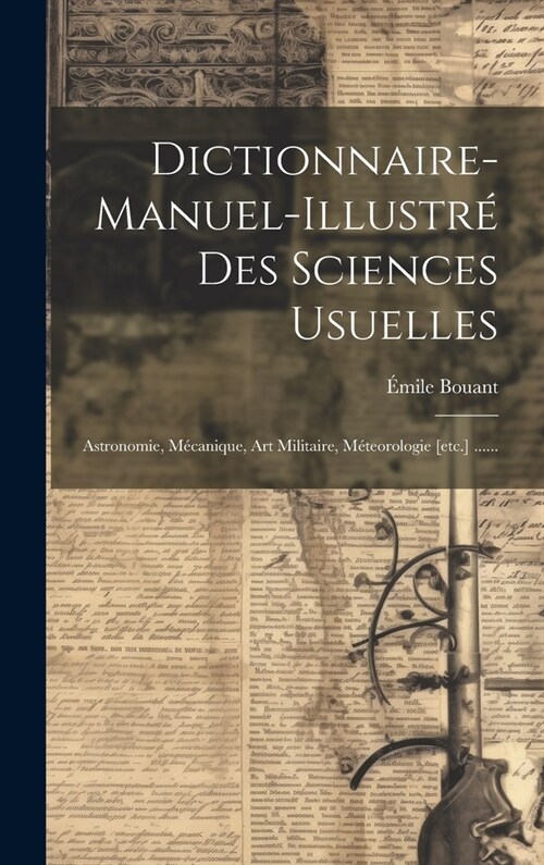 Dictionnaire-manuel-illustr?Des Sciences Usuelles: Astronomie, M?anique, Art Militaire, M?eorologie [etc.] ...... (Hardcover)