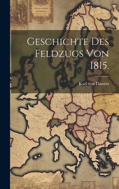 Geschichte des Feldzugs von 1815. (Hardcover)