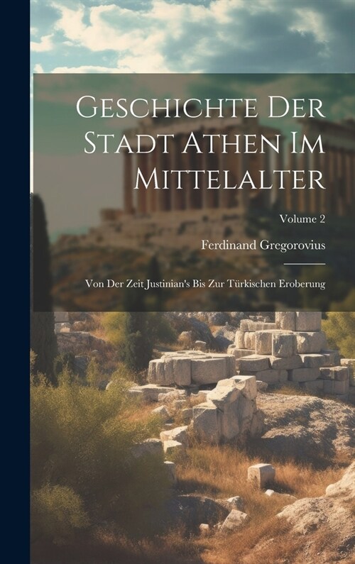 Geschichte Der Stadt Athen Im Mittelalter: Von Der Zeit Justinians Bis Zur T?kischen Eroberung; Volume 2 (Hardcover)