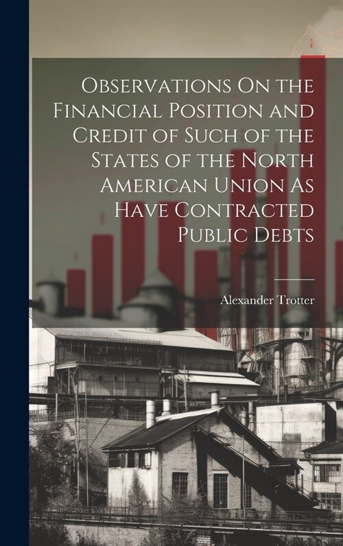 Observations On the Financial Position and Credit of Such of the States of the North American Union As Have Contracted Public Debts (Hardcover)