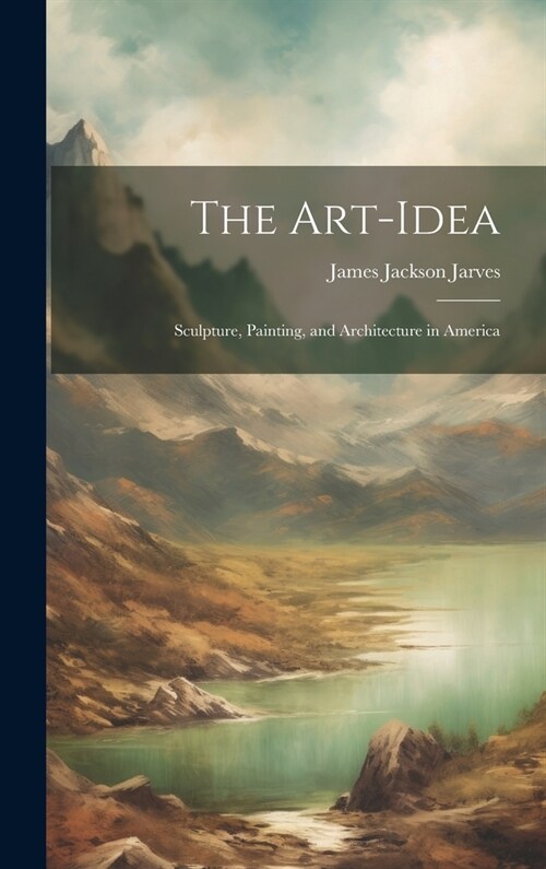 The Art-Idea: Sculpture, Painting, and Architecture in America (Hardcover)