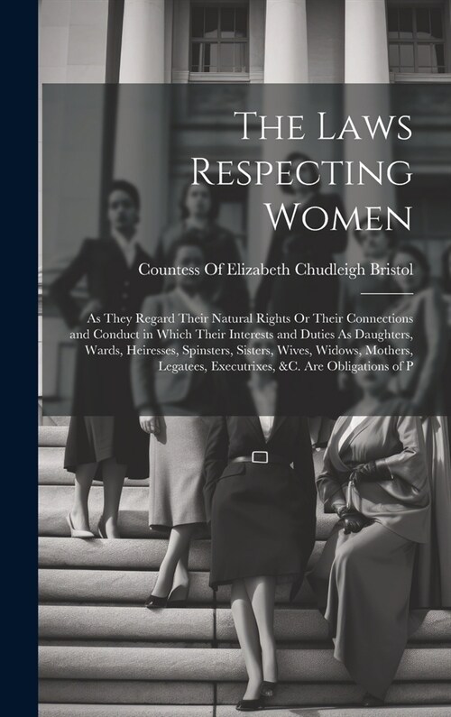 The Laws Respecting Women: As They Regard Their Natural Rights Or Their Connections and Conduct in Which Their Interests and Duties As Daughters, (Hardcover)