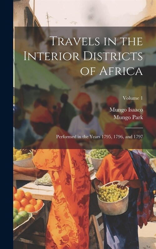 Travels in the Interior Districts of Africa: Performed in the Years 1795, 1796, and 1797; Volume 1 (Hardcover)