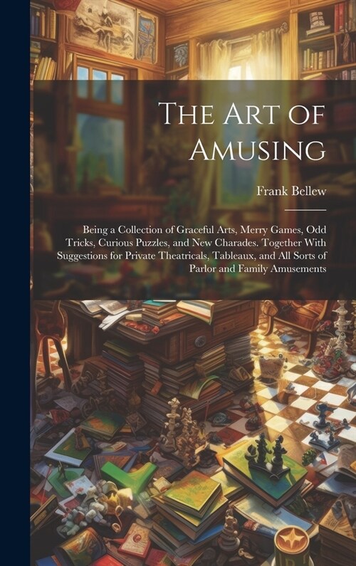 The Art of Amusing: Being a Collection of Graceful Arts, Merry Games, Odd Tricks, Curious Puzzles, and New Charades. Together With Suggest (Hardcover)