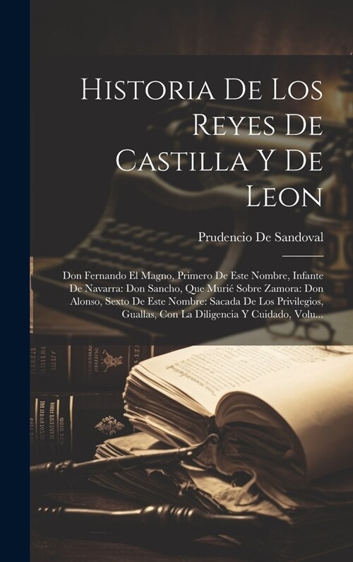 Historia De Los Reyes De Castilla Y De Leon: Don Fernando El Magno, Primero De Este Nombre, Infante De Navarra: Don Sancho, Que Muri?Sobre Zamora: Do (Hardcover)