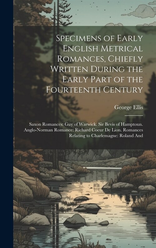 Specimens of Early English Metrical Romances, Chiefly Written During the Early Part of the Fourteenth Century: Saxon Romances: Guy of Warwick. Sir Bev (Hardcover)