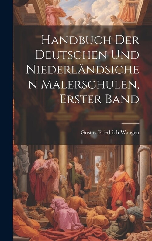 Handbuch Der Deutschen Und Niederl?dsichen Malerschulen, Erster Band (Hardcover)