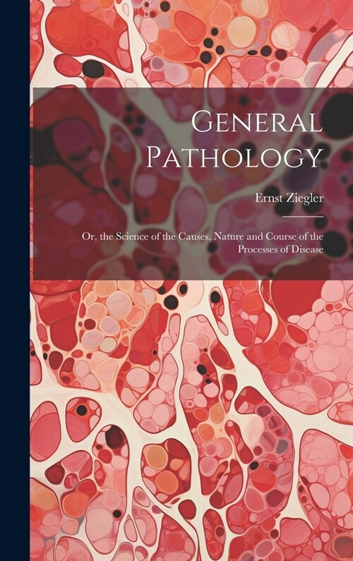 General Pathology: Or, the Science of the Causes, Nature and Course of the Processes of Disease (Hardcover)