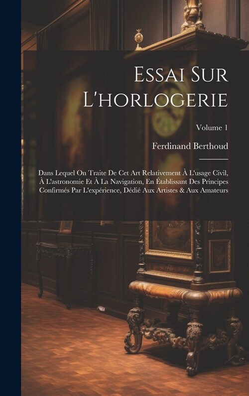 Essai Sur Lhorlogerie: Dans Lequel On Traite De Cet Art Relativement ?Lusage Civil, ?Lastronomie Et ?La Navigation, En ?ablissant Des P (Hardcover)