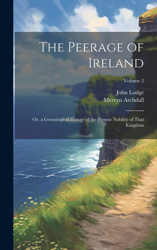 The Peerage of Ireland: Or, a Genealogical History of the Present Nobility of That Kingdom; Volume 2 (Hardcover)