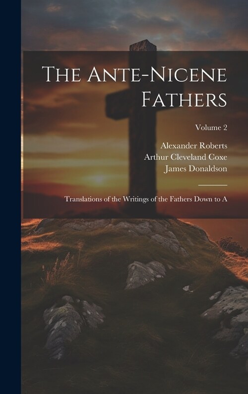 The Ante-Nicene Fathers: Translations of the Writings of the Fathers Down to A; Volume 2 (Hardcover)