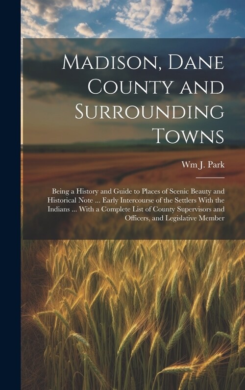 Madison, Dane County and Surrounding Towns: Being a History and Guide to Places of Scenic Beauty and Historical Note ... Early Intercourse of the Sett (Hardcover)