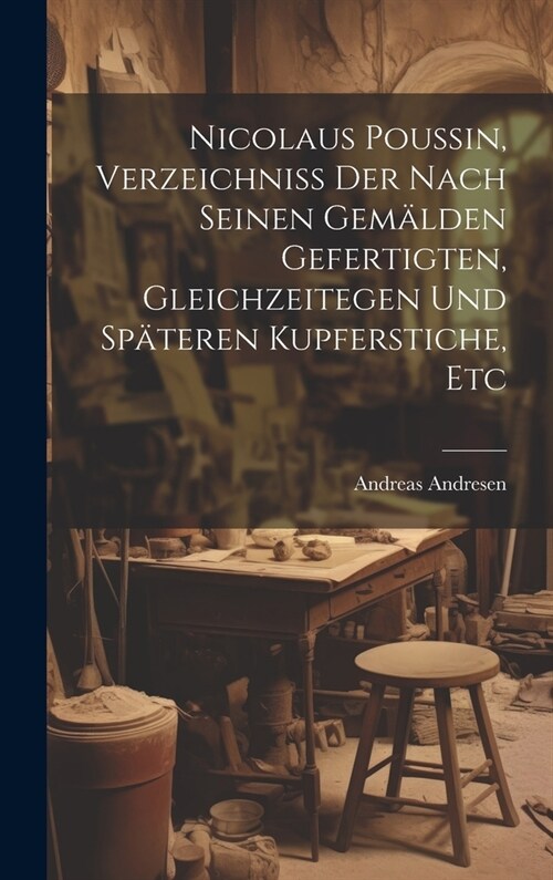 Nicolaus Poussin, Verzeichniss Der Nach Seinen Gem?den Gefertigten, Gleichzeitegen Und Sp?eren Kupferstiche, Etc (Hardcover)