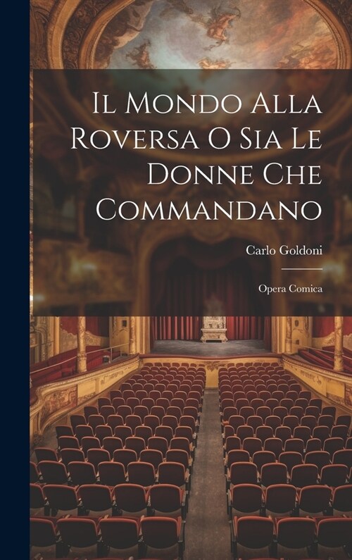 Il Mondo Alla Roversa O Sia Le Donne Che Commandano: Opera Comica (Hardcover)