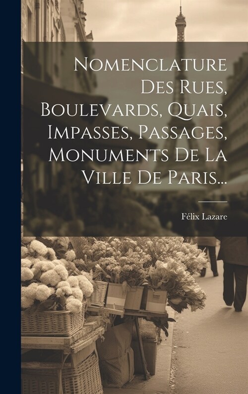 Nomenclature Des Rues, Boulevards, Quais, Impasses, Passages, Monuments De La Ville De Paris... (Hardcover)