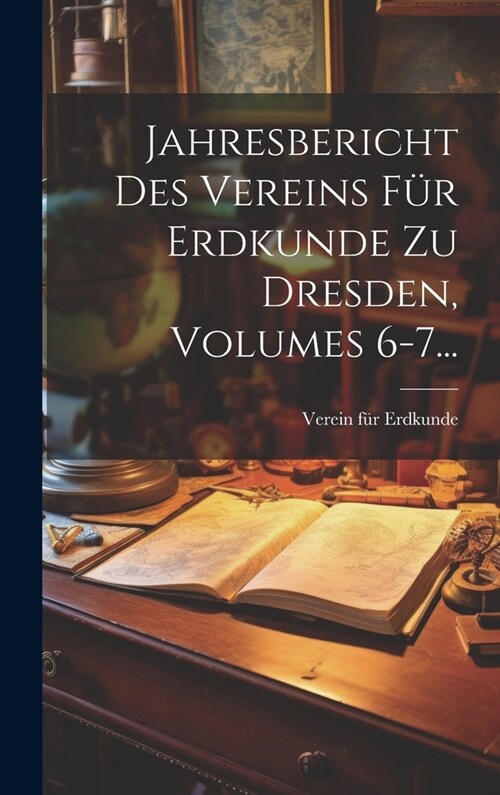 Jahresbericht Des Vereins F? Erdkunde Zu Dresden, Volumes 6-7... (Hardcover)