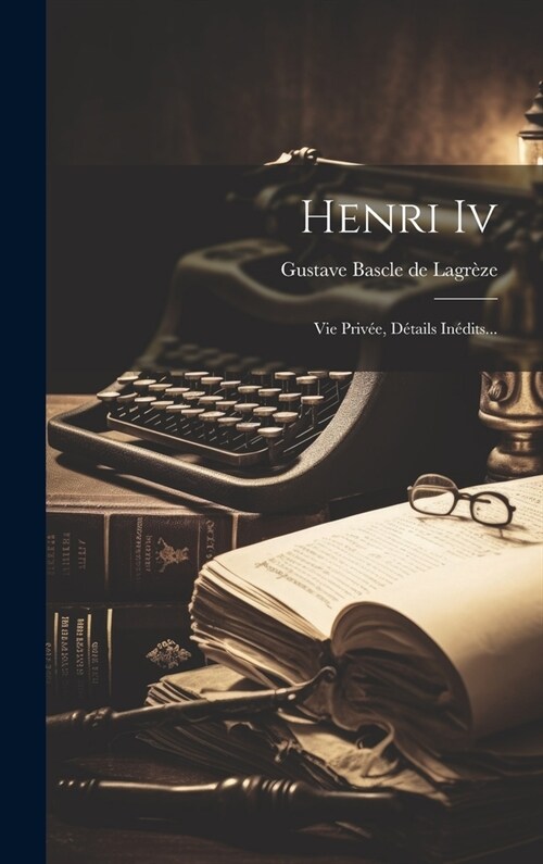 Henri Iv: Vie Priv?, D?ails In?its... (Hardcover)