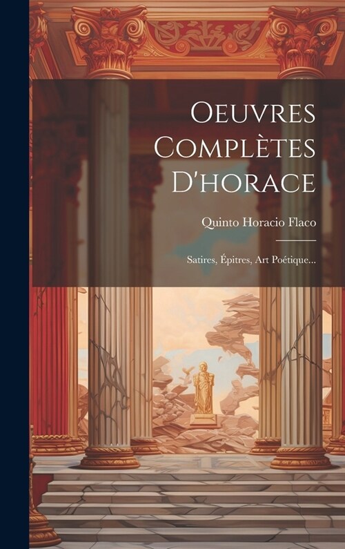 Oeuvres Compl?es Dhorace: Satires, ?itres, Art Po?ique... (Hardcover)