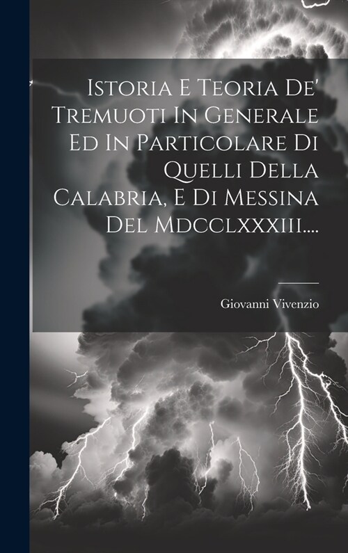 Istoria E Teoria De Tremuoti In Generale Ed In Particolare Di Quelli Della Calabria, E Di Messina Del Mdcclxxxiii.... (Hardcover)