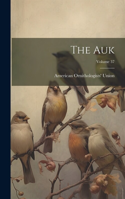The Auk; Volume 37 (Hardcover)