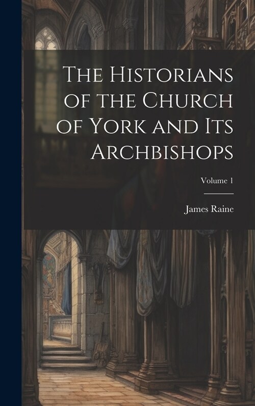 The Historians of the Church of York and Its Archbishops; Volume 1 (Hardcover)