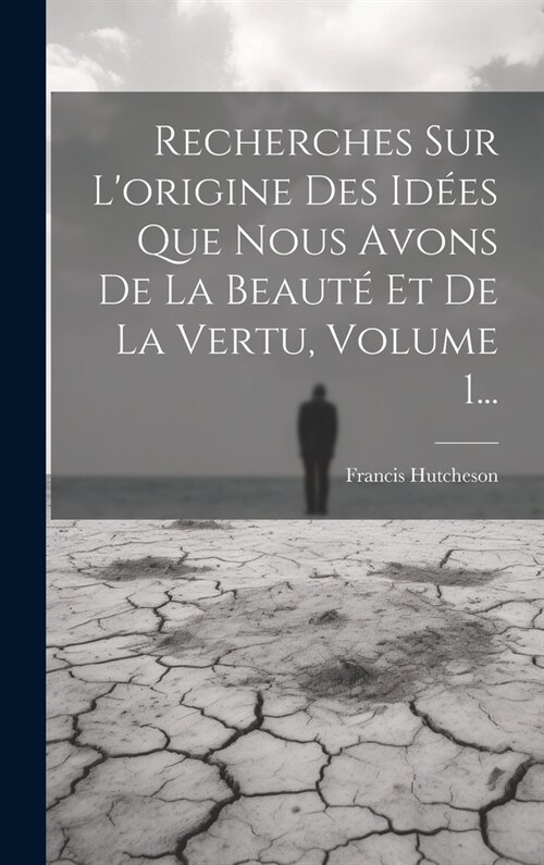 Recherches Sur Lorigine Des Id?s Que Nous Avons De La Beaut?Et De La Vertu, Volume 1... (Hardcover)